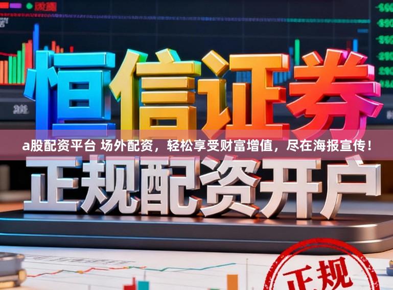 a股配资平台 场外配资，轻松享受财富增值，尽在海报宣传！