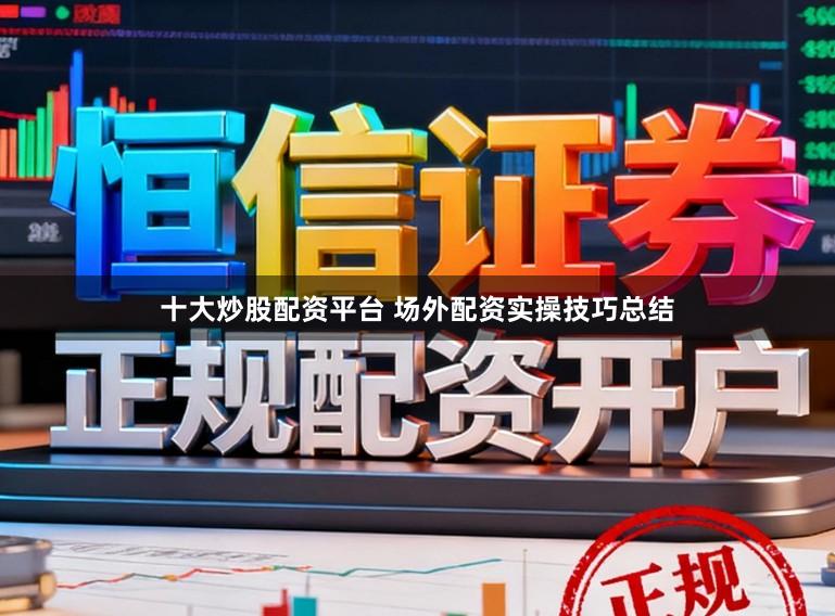 十大炒股配资平台 场外配资实操技巧总结