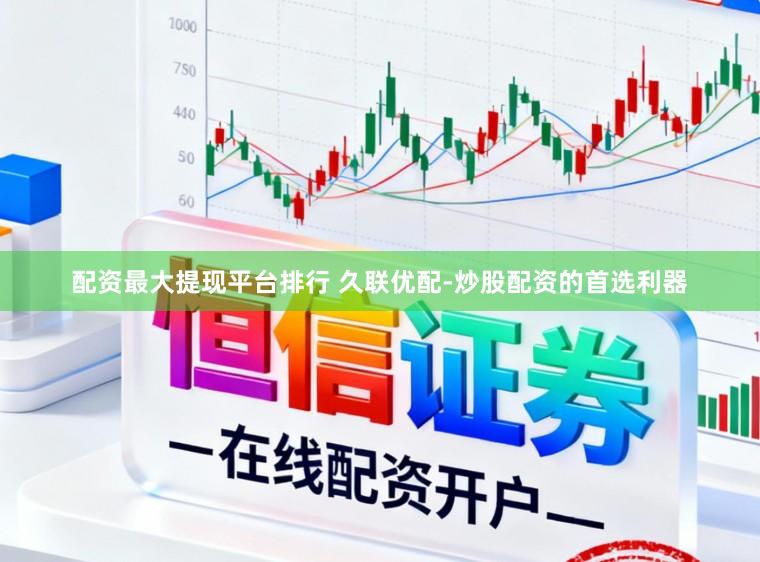 配资最大提现平台排行 久联优配-炒股配资的首选利器