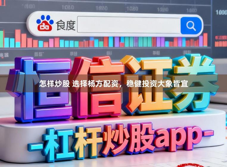 怎样炒股 选择杨方配资，稳健投资大象皆宜
