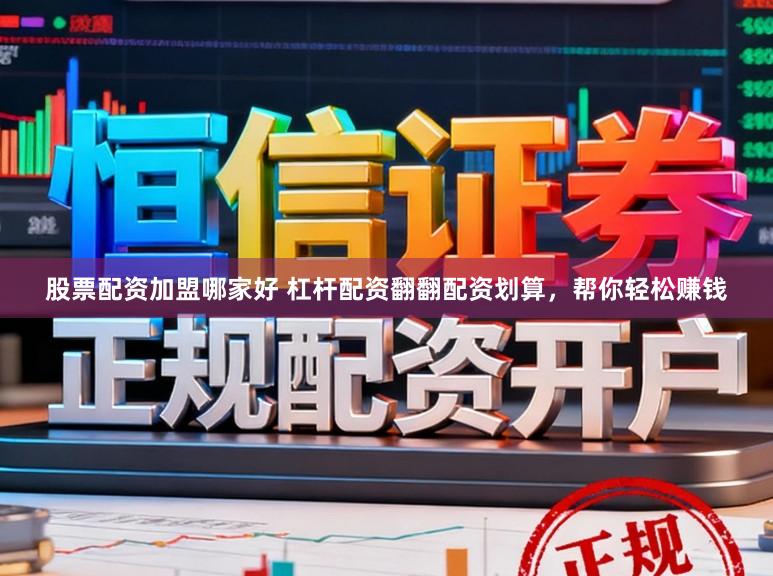 股票配资加盟哪家好 杠杆配资翻翻配资划算，帮你轻松赚钱