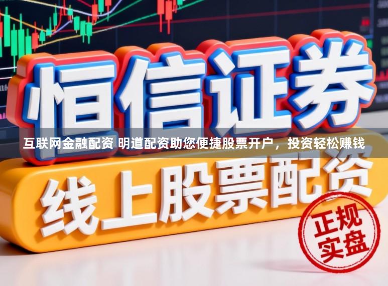 互联网金融配资 明道配资助您便捷股票开户，投资轻松赚钱