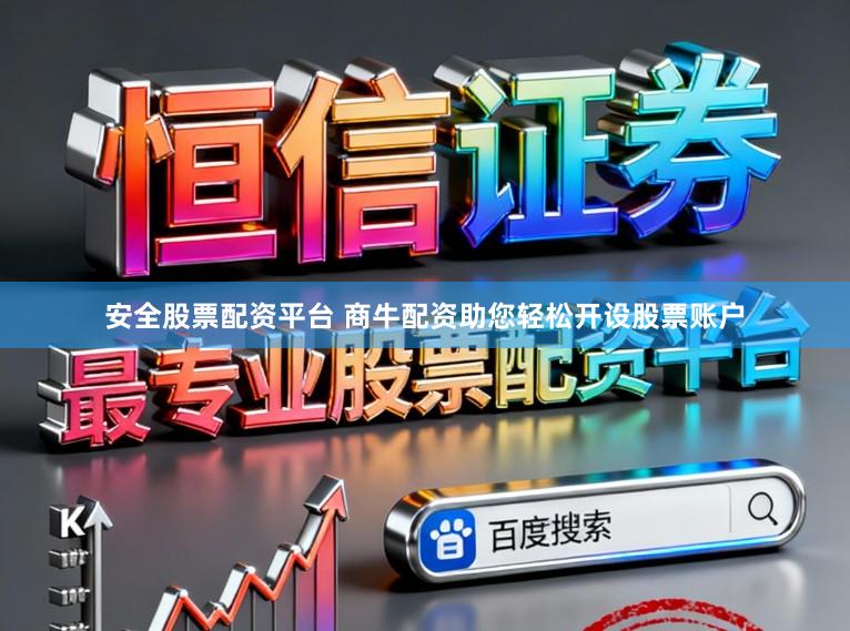 安全股票配资平台 商牛配资助您轻松开设股票账户