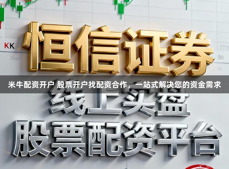 米牛配资开户 股票开户找配资合作,一站式解决您的资金需求