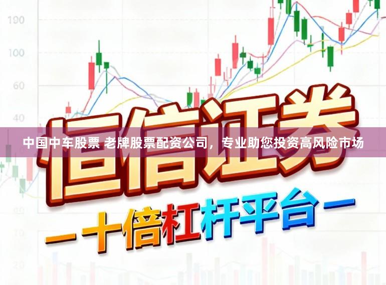中国中车股票 老牌股票配资公司,专业助您投资高风险市场