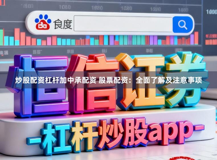炒股配资杠杆加中承配资 股票配资：全面了解及注意事项
