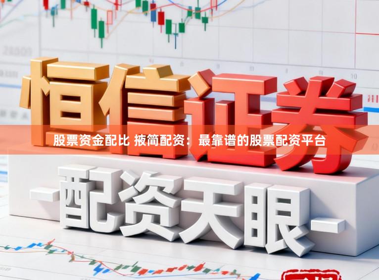 股票资金配比 掖简配资：最靠谱的股票配资平台
