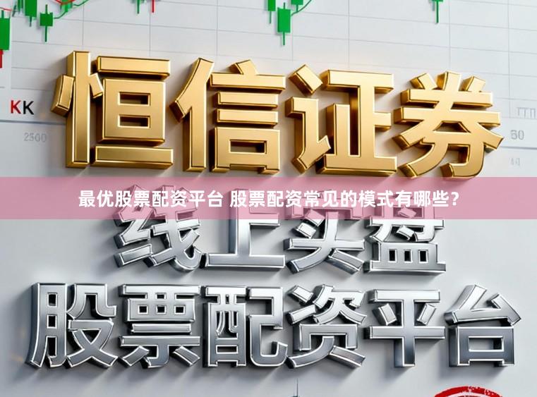最优股票配资平台 股票配资常见的模式有哪些？