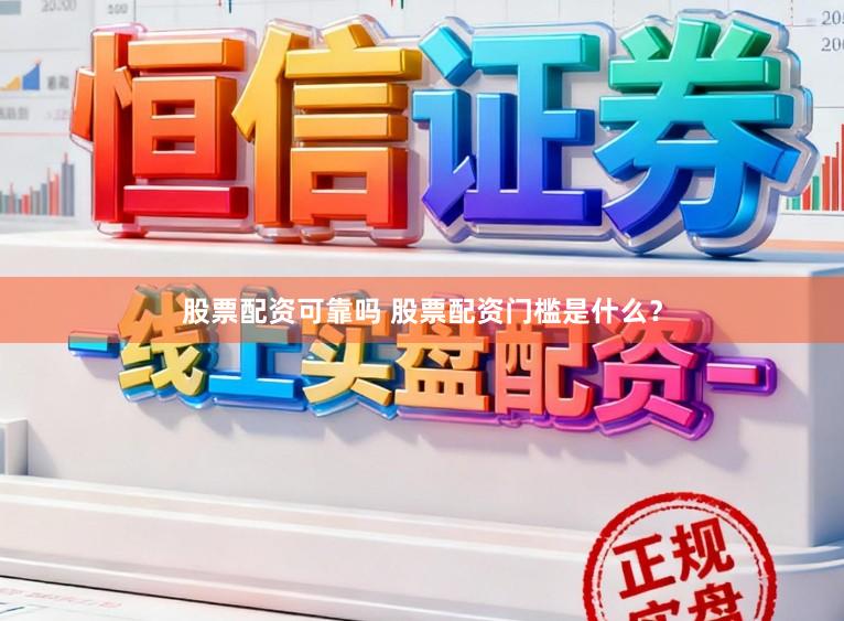 股票配资可靠吗 股票配资门槛是什么？