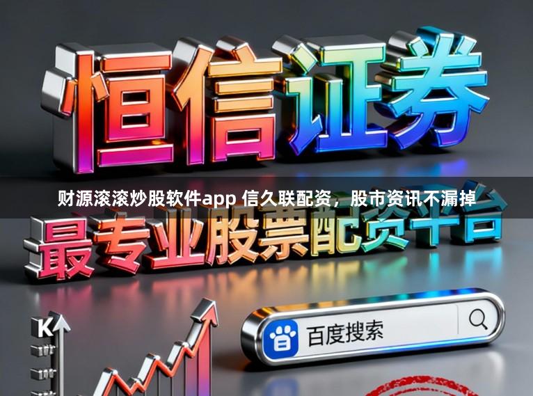 财源滚滚炒股软件app 信久联配资，股市资讯不漏掉