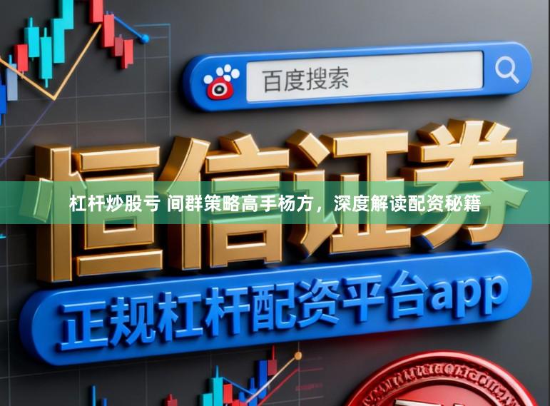 杠杆炒股亏 间群策略高手杨方,深度解读配资秘籍