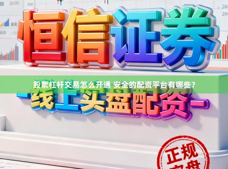 股票杠杆交易怎么开通 安全的配资平台有哪些?