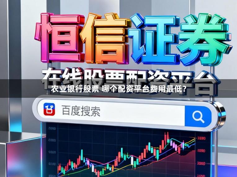 农业银行股票 哪个配资平台费用最低?