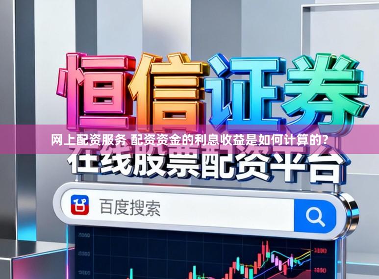 网上配资服务 配资资金的利息收益是如何计算的？