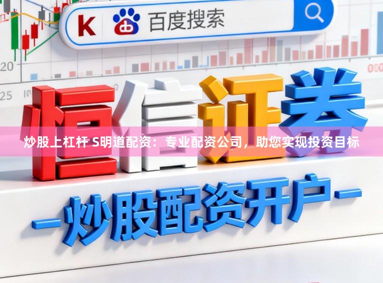 炒股上杠杆 S明道配资:专业配资公司,助您实现投资目标