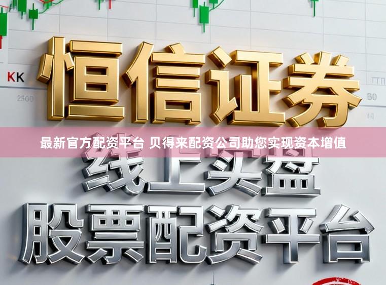 最新官方配资平台 贝得来配资公司助您实现资本增值