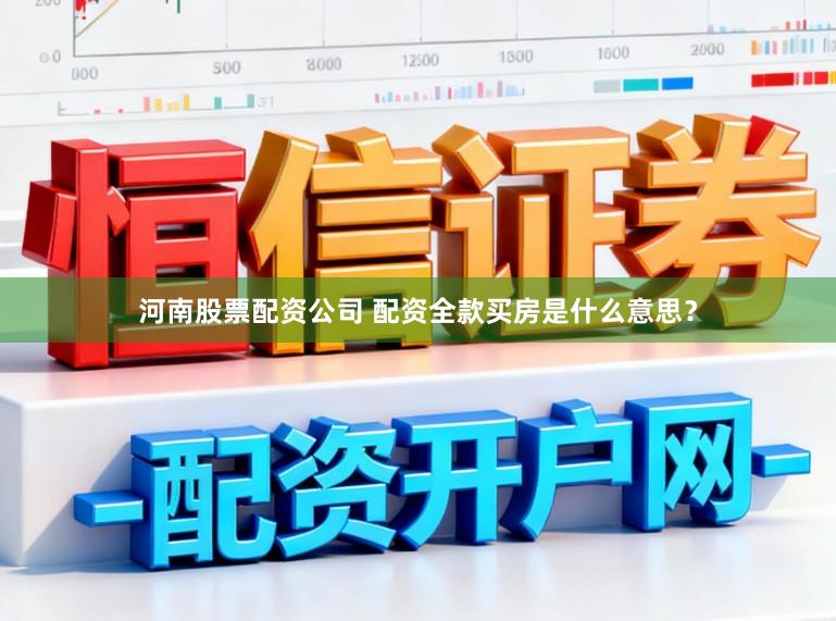 河南股票配资公司 配资全款买房是什么意思?
