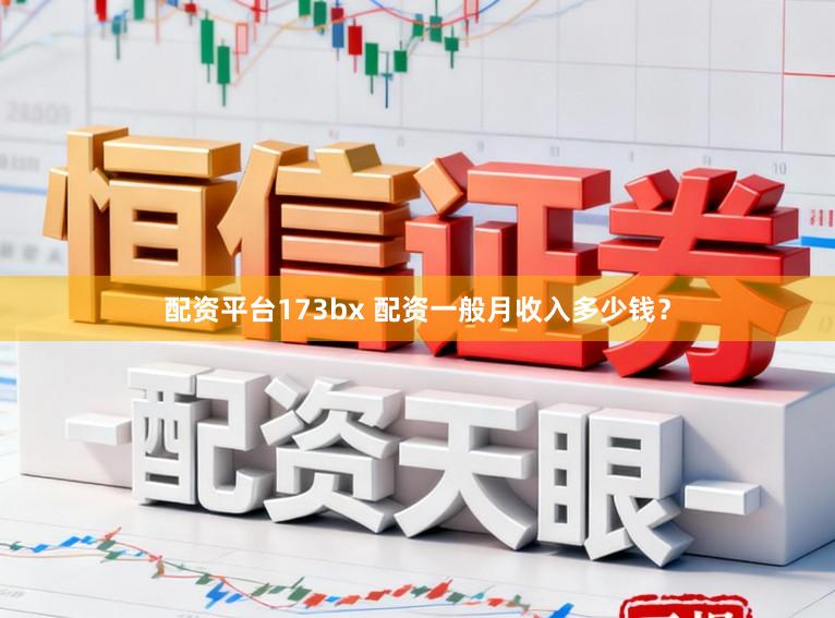 配资平台173bx 配资一般月收入多少钱？