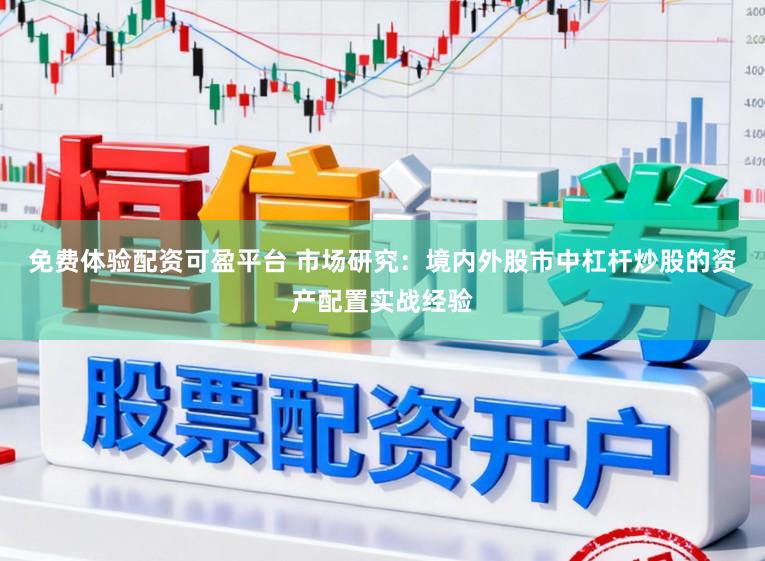免费体验配资可盈平台 市场研究：境内外股市中杠杆炒股的资产配置实战经验