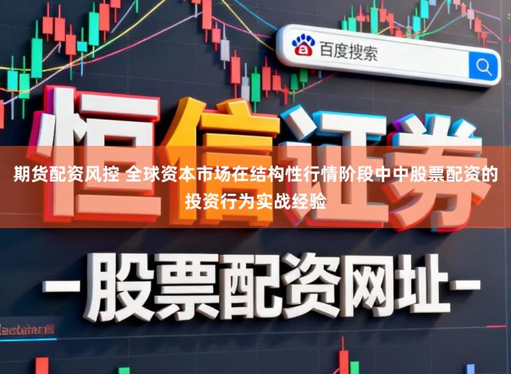 期货配资风控 全球资本市场在结构性行情阶段中中股票配资的投资行为实战经验
