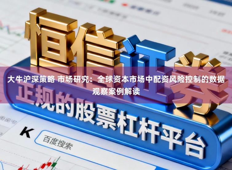 大牛沪深策略 市场研究：全球资本市场中配资风险控制的数据观察案例解读