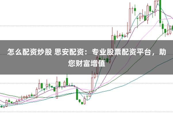 怎么配资炒股 思安配资：专业股票配资平台，助您财富增值