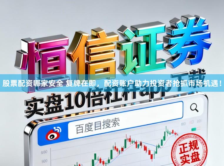 股票配资哪家安全 复牌在即，配资账户助力投资者抢抓市场机遇！