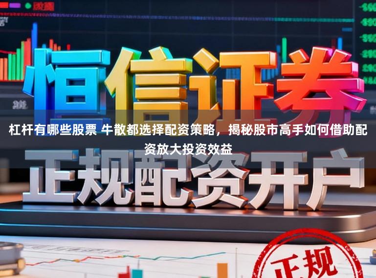 杠杆有哪些股票 牛散都选择配资策略，揭秘股市高手如何借助配资放大投资效益