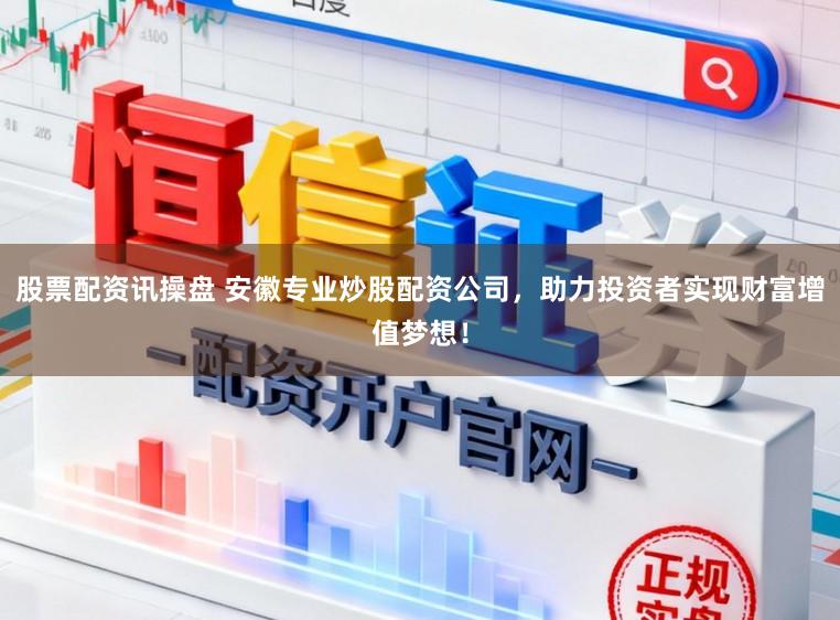 股票配资讯操盘 安徽专业炒股配资公司，助力投资者实现财富增值梦想！