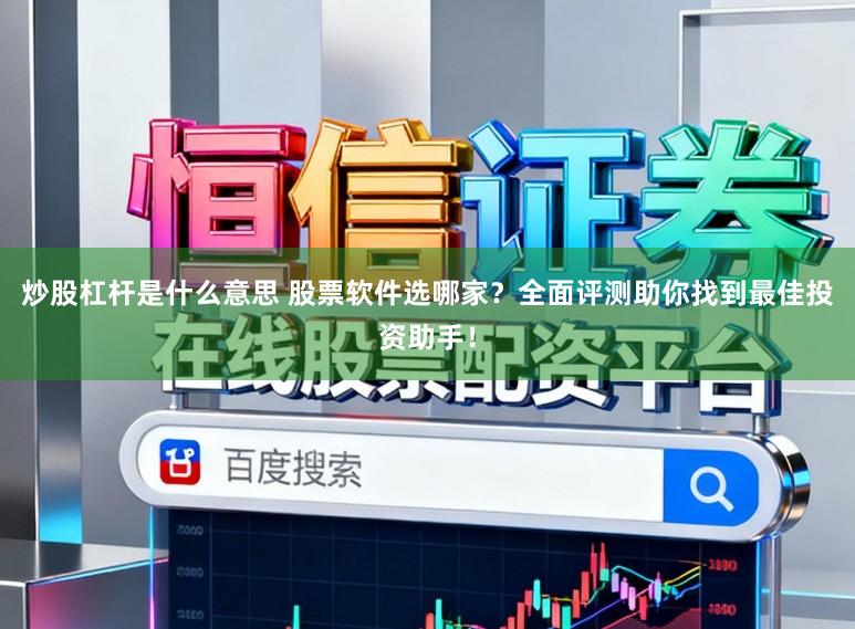 炒股杠杆是什么意思 股票软件选哪家？全面评测助你找到最佳投资助手！