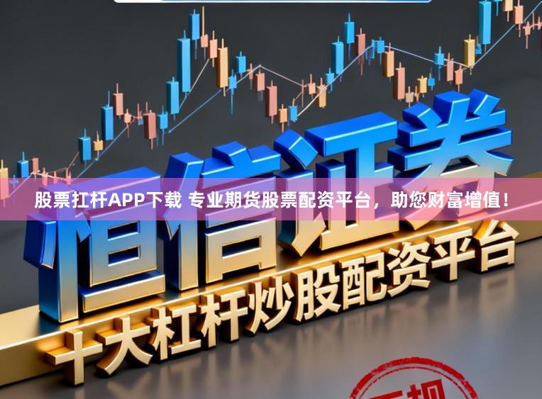 股票扛杆APP下载 专业期货股票配资平台，助您财富增值！