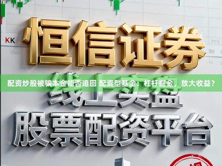 配资炒股被骗本金能否追回 配资型基金：杠杆掘金，放大收益？