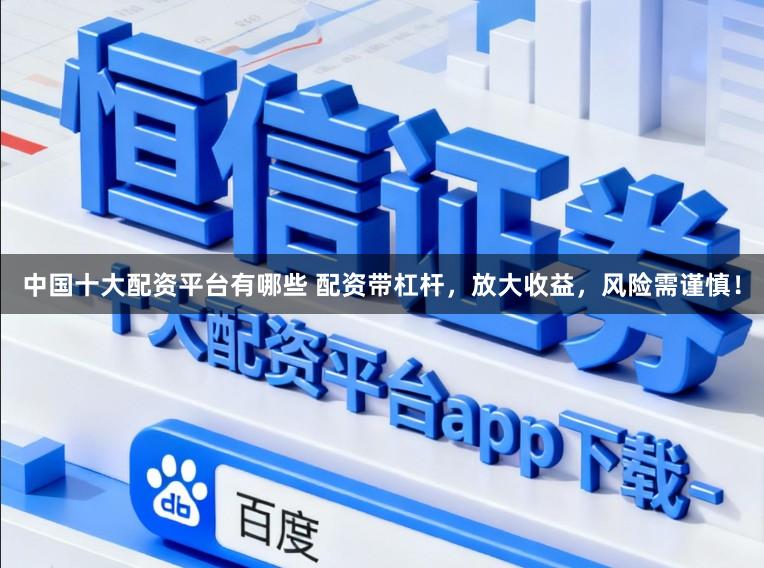 中国十大配资平台有哪些 配资带杠杆,放大收益,风险需谨慎!