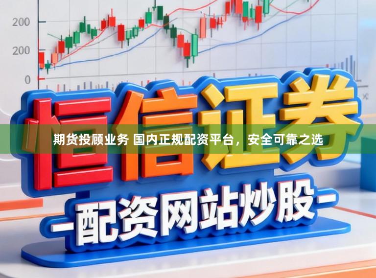 期货投顾业务 国内正规配资平台,安全可靠之选