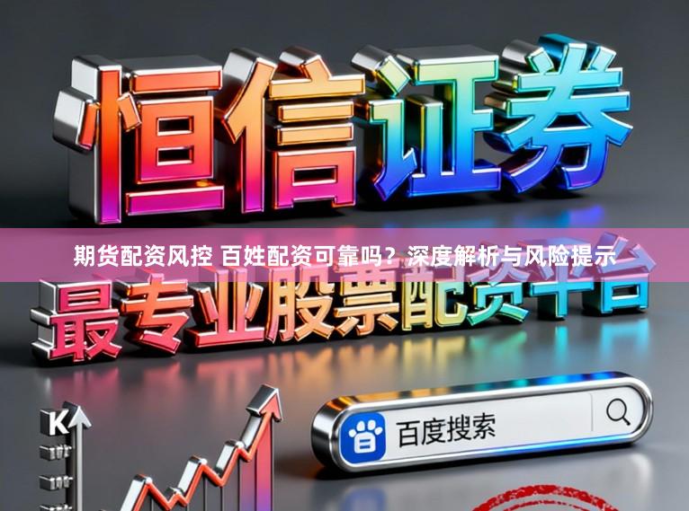 期货配资风控 百姓配资可靠吗？深度解析与风险提示