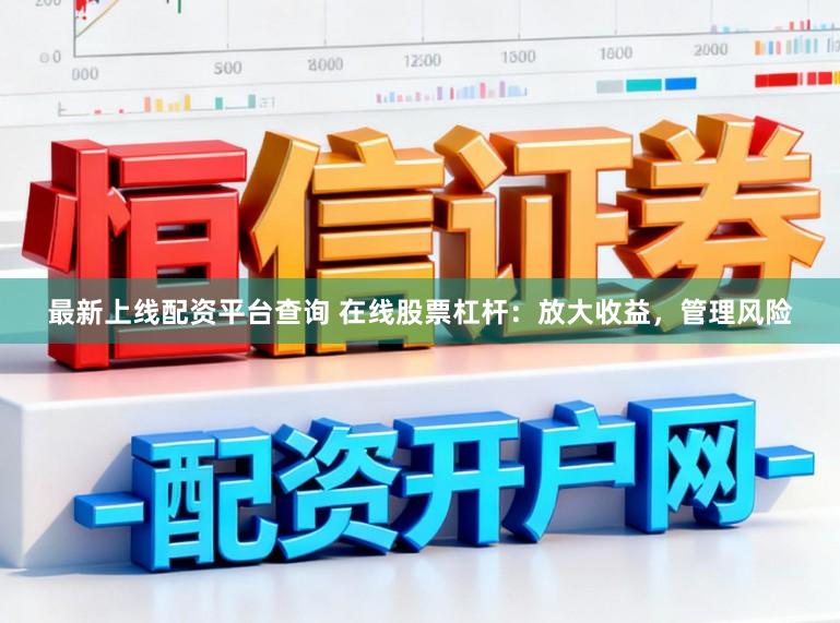 最新上线配资平台查询 在线股票杠杆:放大收益,管理风险
